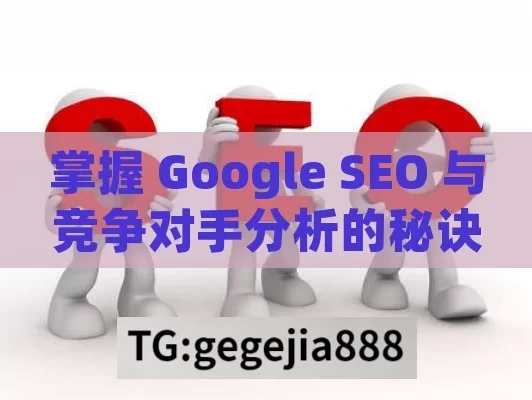 掌握 Google SEO 与竞争对手分析的秘诀,掌握Google SEO与竞争对手分析方法