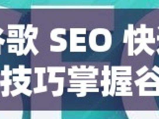 揭秘谷歌 SEO 快速排名的实用技巧掌握谷歌SEO快速排名技巧，提升网站流量与曝光度