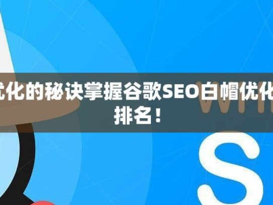 探索谷歌 SEO 白帽优化的秘诀掌握谷歌SEO白帽优化技巧，提升网站自然排名！