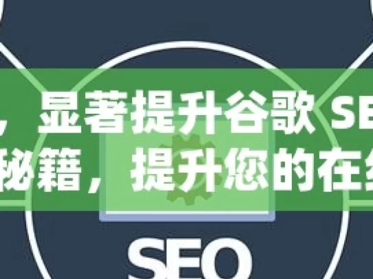 掌握这些策略，显著提升谷歌 SEO 效果解锁谷歌SEO的秘籍，提升您的在线可见性！