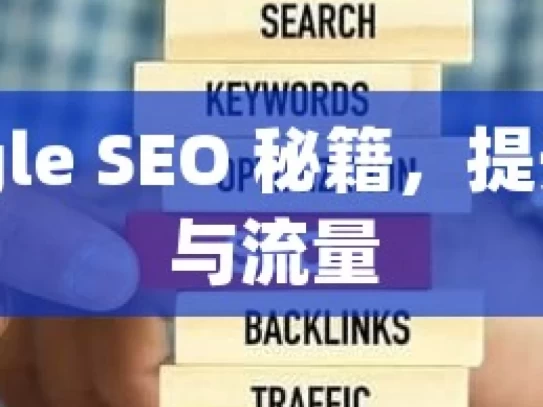 掌握 Google SEO 秘籍，提升网站排名与流量