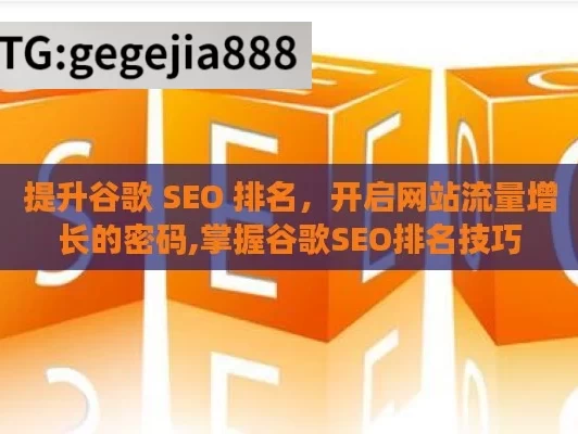 提升谷歌 SEO 排名，开启网站流量增长的密码,掌握谷歌SEO排名技巧