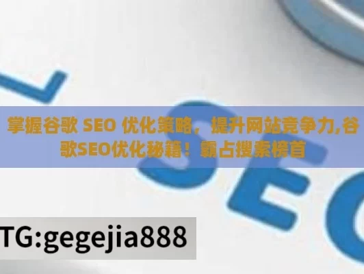 掌握谷歌 SEO 优化策略，提升网站竞争力,谷歌SEO优化秘籍！霸占搜索榜首