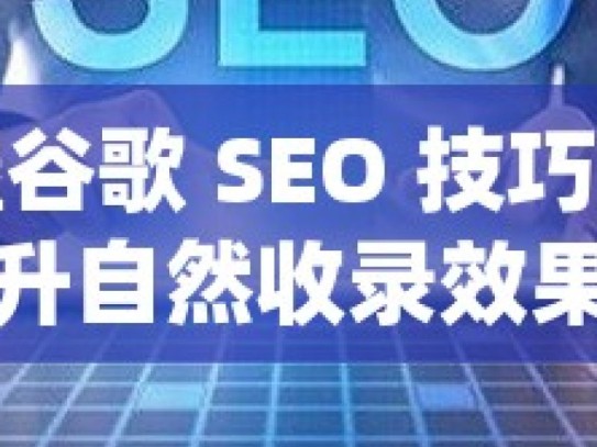 掌握谷歌 SEO 技巧，提升自然收录效果