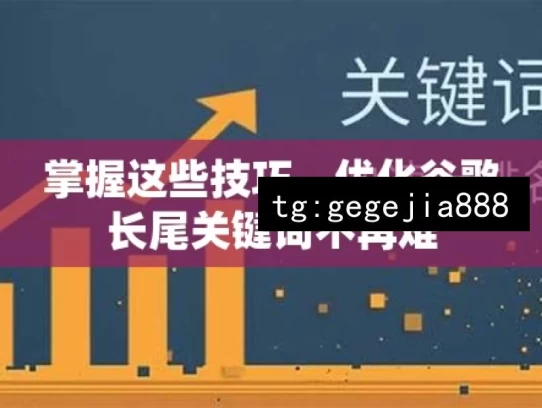 掌握这些技巧，优化谷歌长尾关键词不再难，优化谷歌长尾关键词技巧