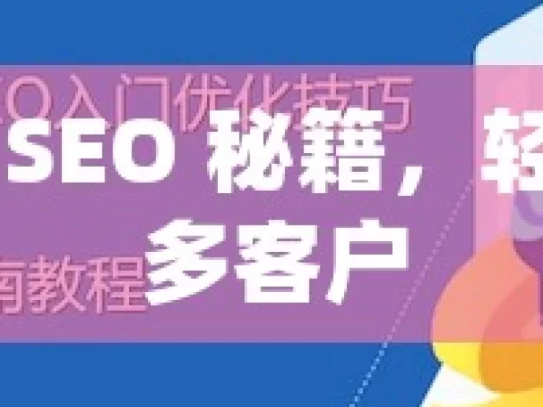 掌握谷歌 SEO 秘籍，轻松吸引更多客户，掌握谷歌 SEO 之轻松获客