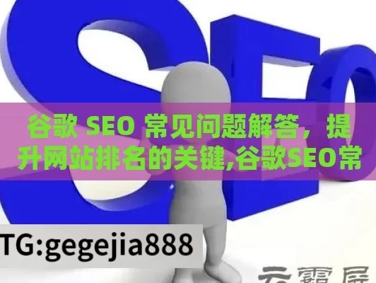 谷歌 SEO 常见问题解答，提升网站排名的关键,谷歌SEO常见问题解答