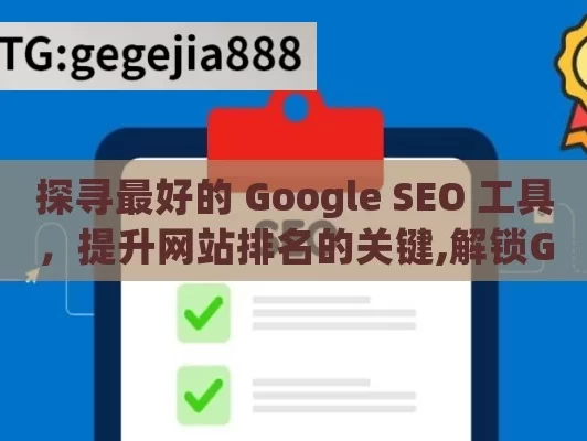 探寻最好的 Google SEO 工具，提升网站排名的关键,解锁Google SEO利器，最佳工具揭秘