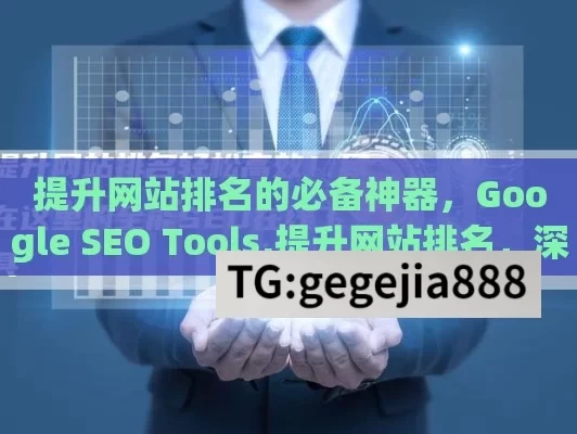 提升网站排名的必备神器，Google SEO Tools,提升网站排名，深入探索Google SEO工具的全面指南