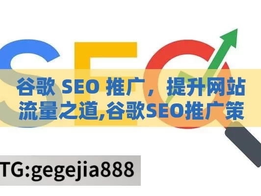 谷歌 SEO 推广，提升网站流量之道,谷歌SEO推广策略详解