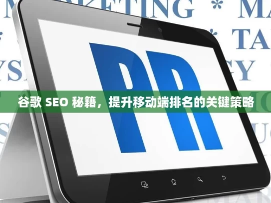 谷歌 SEO 秘籍，提升移动端排名的关键策略