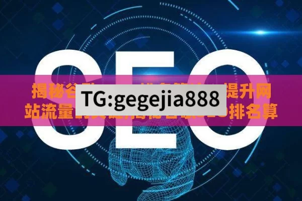 揭秘谷歌 SEO 排名算法，提升网站流量的关键,揭秘谷歌SEO排名算法