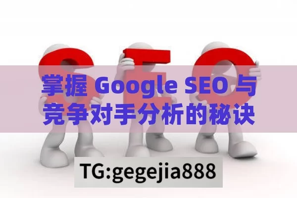 掌握 Google SEO 与竞争对手分析的秘诀,掌握Google SEO与竞争对手分析方法